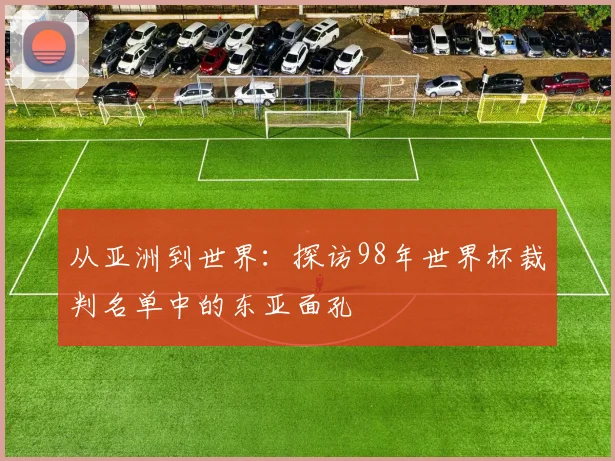 从亚洲到世界：探访98年世界杯裁判名单中的东亚面孔