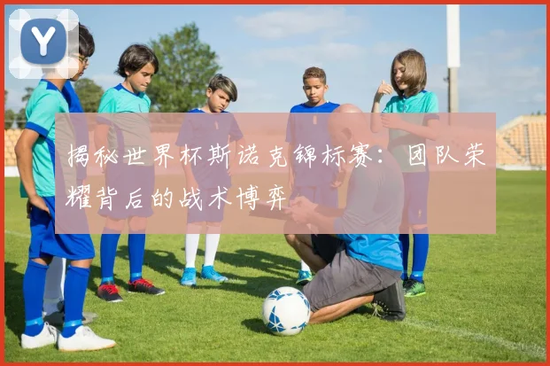 揭秘世界杯斯诺克锦标赛：团队荣耀背后的战术博弈