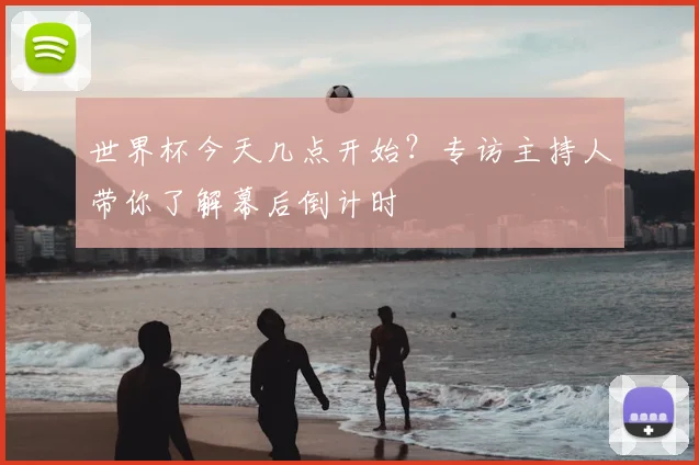 世界杯今天几点开始?专访主持人带你了解幕后倒计时