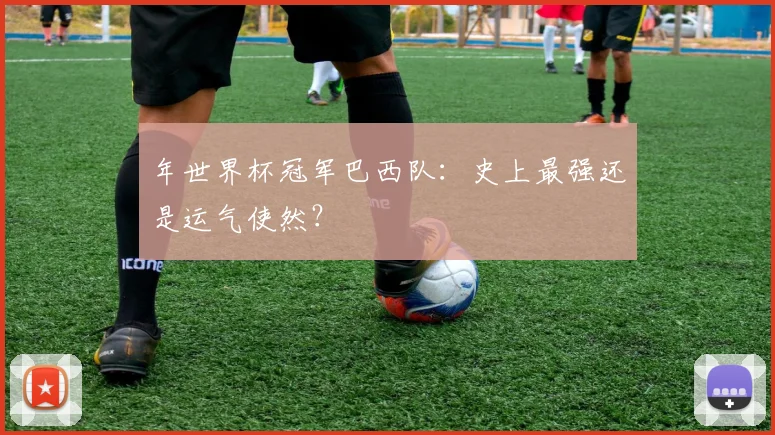 年世界杯冠军巴西队:史上最强还是运气使然?