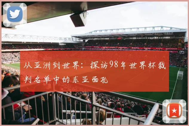 从亚洲到世界:探访98年世界杯裁判名单中的东亚面孔