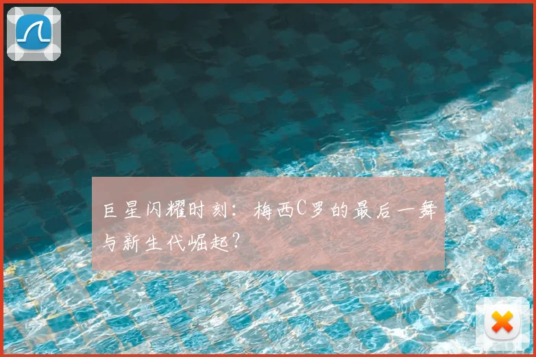 巨星闪耀时刻:梅西C罗的最后一舞与新生代崛起?