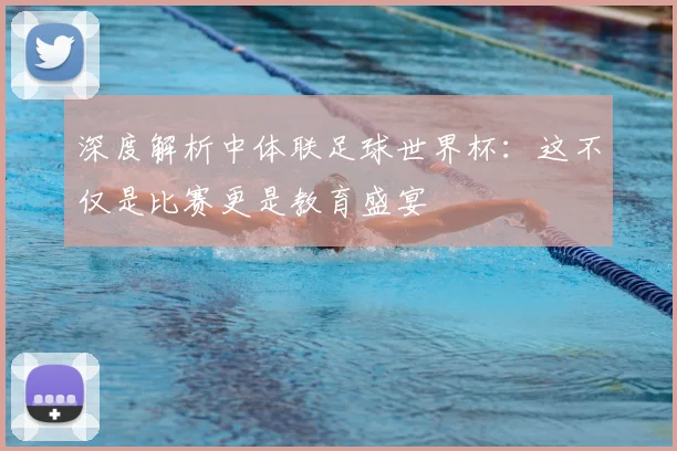 深度解析中体联足球世界杯：这不仅是比赛更是教育盛宴