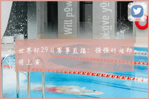 世界杯29日赛事直播:强强对话即将上演