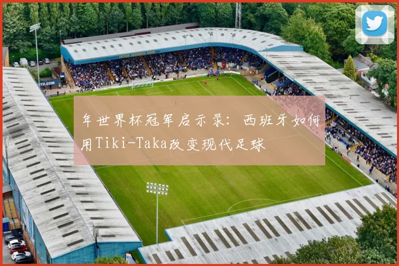 年世界杯冠军启示录:西班牙如何用Tiki-Taka改变现代足球