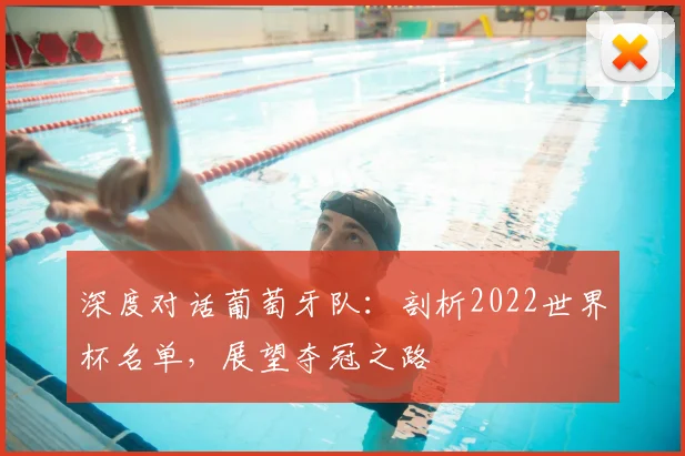 深度对话葡萄牙队:剖析2022世界杯名单,展望夺冠之路