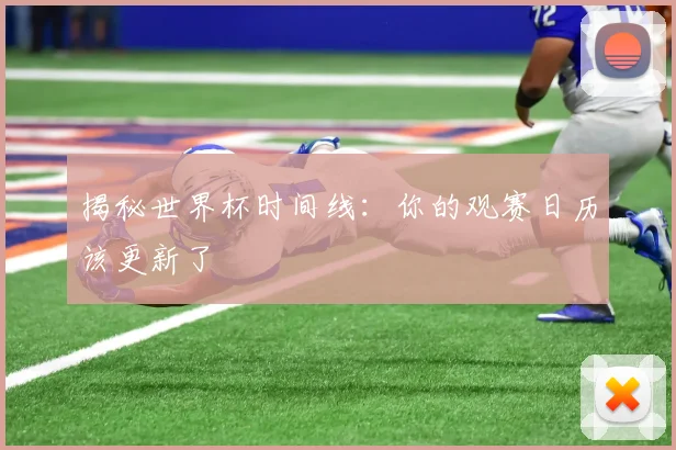 揭秘世界杯时间线：你的观赛日历该更新了