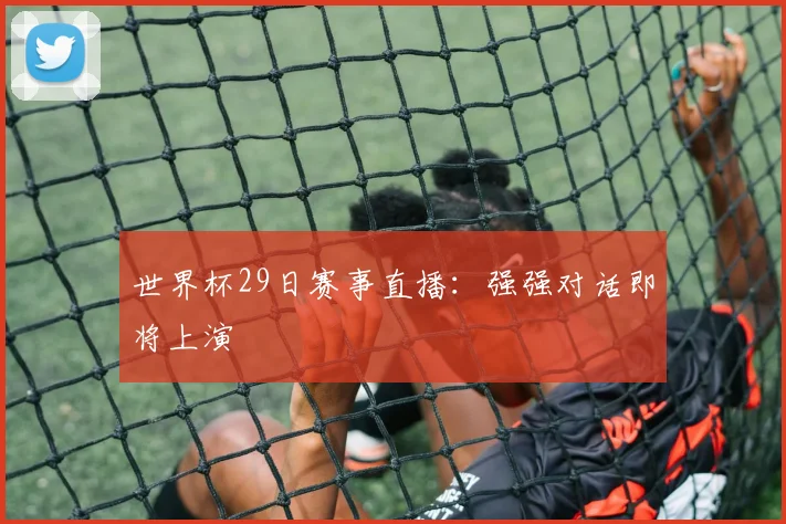 世界杯29日赛事直播:强强对话即将上演